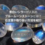青白いシラーが人気のブルームーンストーンとは？石言葉や取り扱い方法を紹介