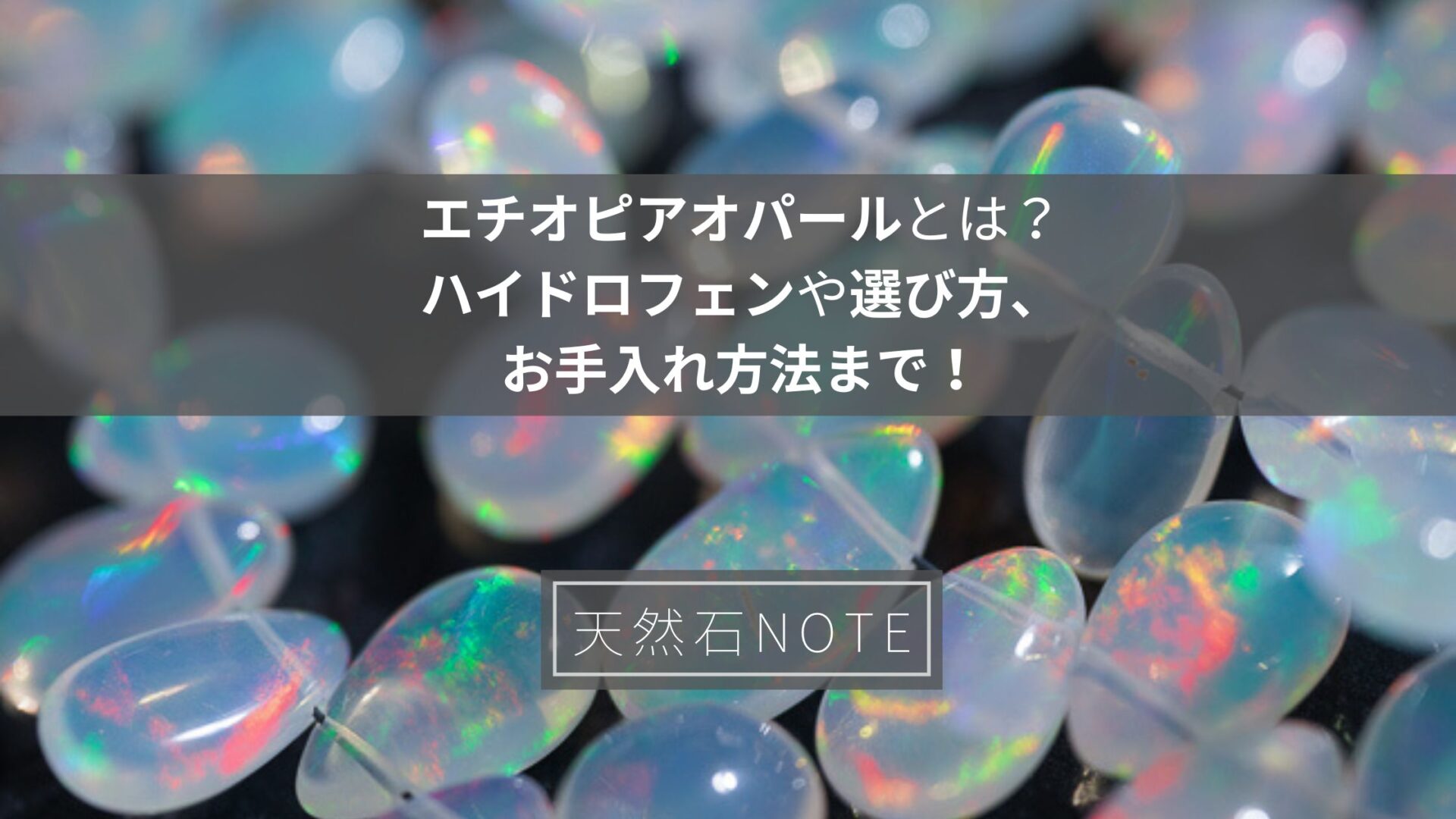 エチオピアオパールの特徴とは？ハイドロフェンや選び方、お手入れ方法まで！