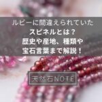 ルビーに間違えられていたスピネルとは?歴史や産地、種類や宝石言葉まで解説!
