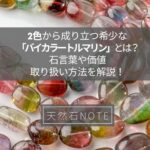 2色から成り立つ希少な「バイカラートルマリン」とは?石言葉や価値、取り扱い方法を解説!