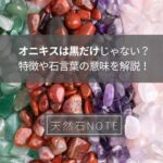 オニキスは黒だけじゃない?特徴や石言葉の意味などを解説!